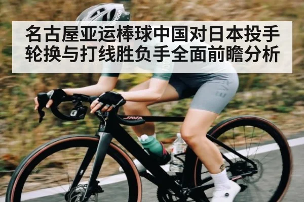 名古屋亚运棒球中国对日本投手轮换与打线胜负手全面前瞻分析
